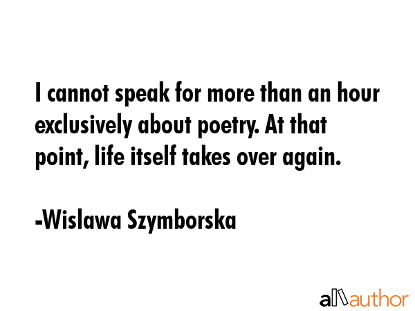 I cannot speak for more than an hour exclusively about poetry. At that point, life itself takes... - Wislawa Szymborska Quote GIF
