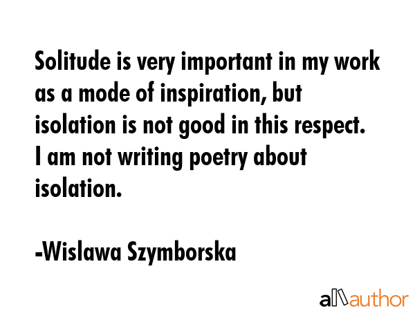 Solitude is very important in my work as a mode of inspiration, but isolation is not good in this... - Wislawa Szymborska Quote GIF