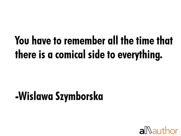 You have to remember all the time that there is a comical side to everything. - Wislawa Szymborska Quote GIF