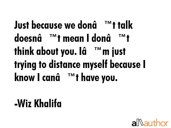 Just because we donâ€™t talk doesnâ€™t mean I donâ€™t think about you. Iâ€™m... - Wiz Khalifa Quote GIF