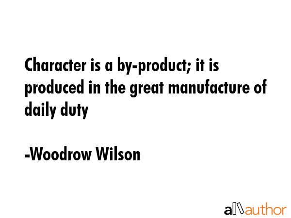 Character is a by-product; it is produced in the great manufacture of daily duty - Woodrow Wilson Quote GIF