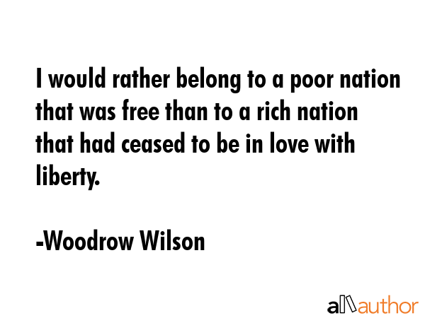 I would rather belong to a poor nation that was free than to a rich nation that had ceased to be in... - Woodrow Wilson Quote GIF