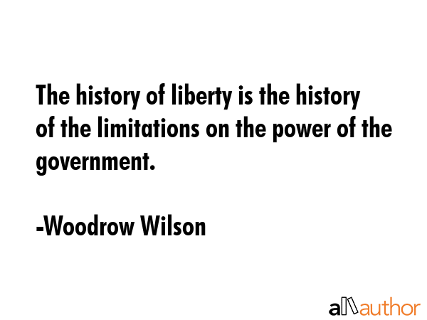 The history of liberty is the history of the limitations on the power of the government. - Woodrow Wilson Quote GIF
