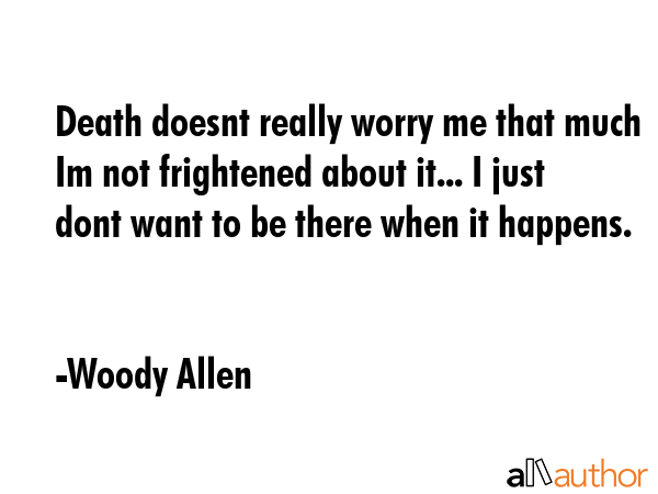Death doesnt really worry me that much Im not frightened about it... I just dont want to be there... - Woody Allen Quote GIF