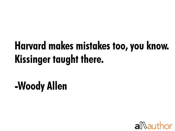 Harvard makes mistakes too, you know. Kissinger taught there. - Woody Allen Quote GIF