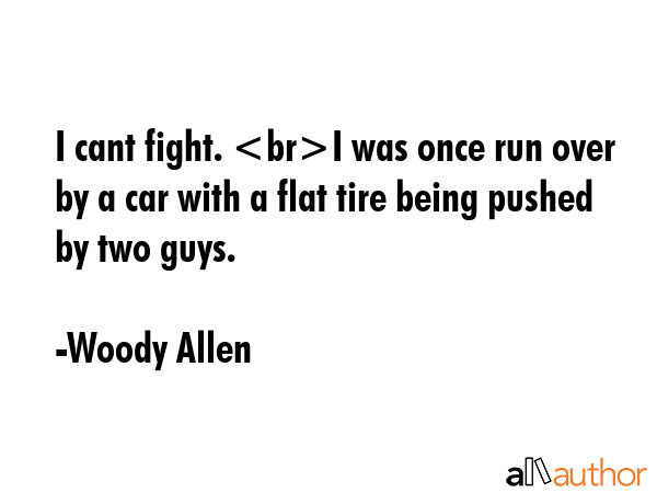 I cant fight. I was once run over by a car with a flat tire being pushed by two guys. - Woody Allen Quote GIF