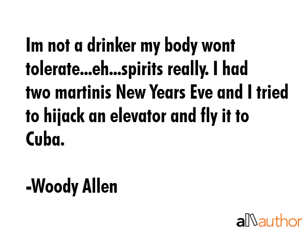 Im not a drinker my body wont tolerate...eh...spirits really. I had two martinis New Years Eve and... - Woody Allen Quote GIF