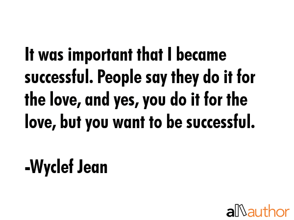 It was important that I became successful. People say they do it for the love, and yes, you do it... - Wyclef Jean Quote GIF