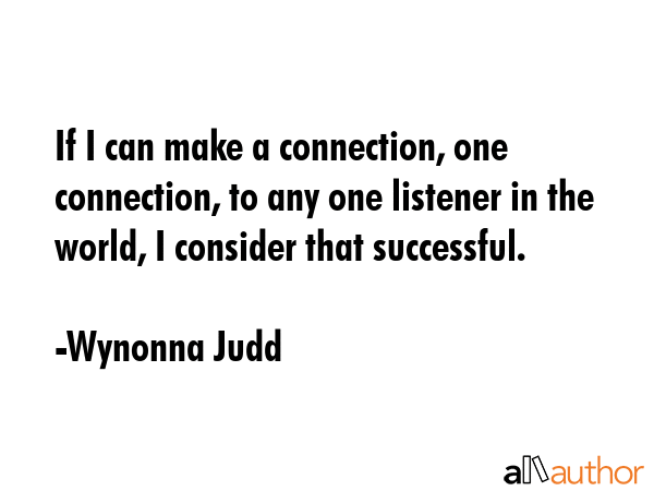 If I can make a connection, one connection, to any one listener in the world, I consider that... - Wynonna Judd Quote GIF