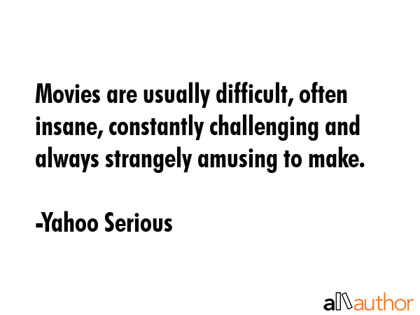 Movies are usually difficult, often insane, constantly challenging and always strangely amusing to... - Yahoo Serious Quote GIF