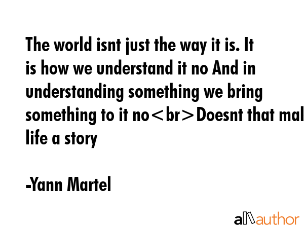 The world isnt just the way it is. It is how we understand it no And in understanding something we... - Yann Martel Quote GIF