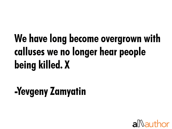 We have long become overgrown with calluses we no longer hear people being killed. X - Yevgeny Zamyatin Quote GIF