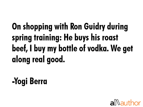 On shopping with Ron Guidry during spring training: He buys his roast beef, I buy my bottle of... - Yogi Berra Quote GIF