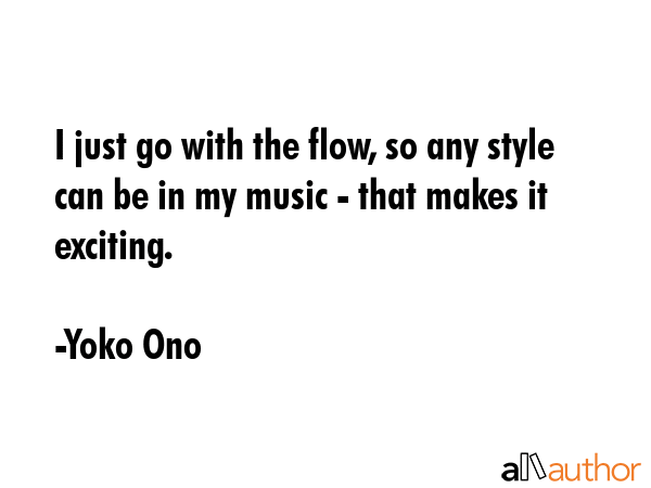 I just go with the flow, so any style can be in my music - that makes it exciting. - Yoko Ono Quote GIF