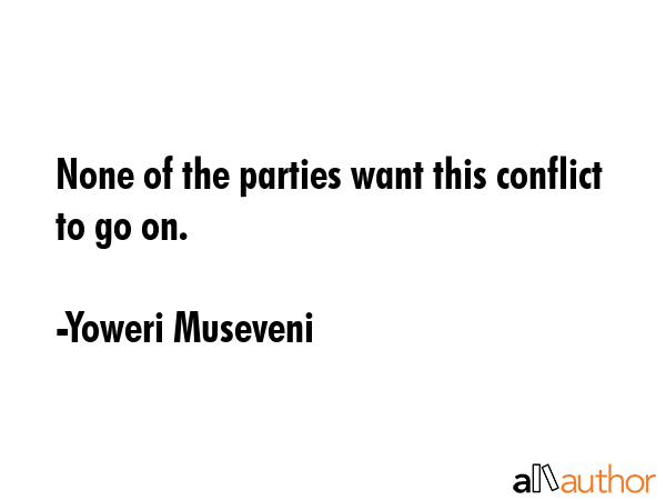 None of the parties want this conflict to go on. - Yoweri Museveni Quote GIF