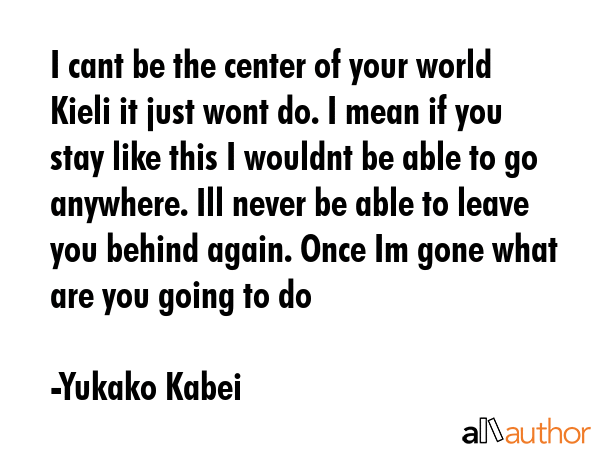 I cant be the center of your world Kieli it just wont do. I mean if you stay like this I wouldnt be... - Yukako Kabei Quote GIF