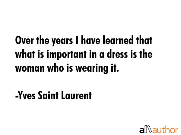 Over the years I have learned that what is important in a dress is the woman who is wearing it. - Yves Saint Laurent Quote GIF