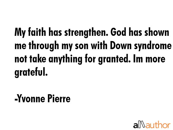 My faith has strengthen. God has shown me through my son with Down syndrome not take anything for... - Yvonne Pierre Quote GIF