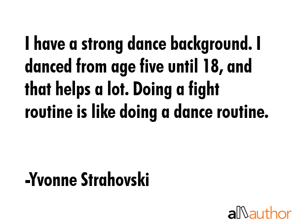 I have a strong dance background. I danced from age five until 18, and that helps a lot. Doing a... - Yvonne Strahovski Quote GIF