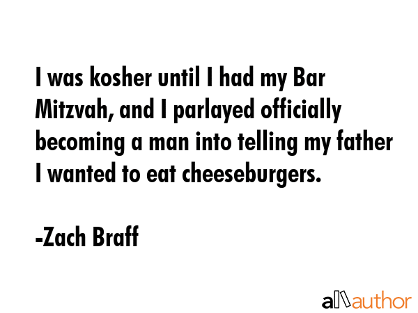 I was kosher until I had my Bar Mitzvah, and I parlayed officially becoming a man into telling my... - Zach Braff Quote GIF