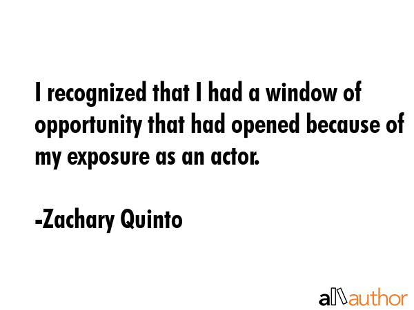 I recognized that I had a window of opportunity that had opened because of my exposure as an actor. - Zachary Quinto Quote GIF