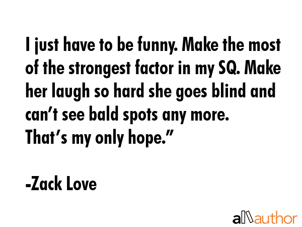 I just have to be funny. Make the most of the strongest factor in my SQ. Make her laugh so hard she... - Zack Love Quote GIF