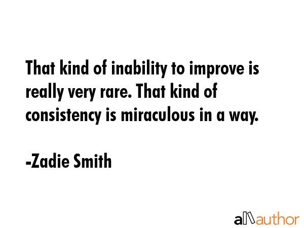 That kind of inability to improve is really very rare. That kind of consistency is miraculous in a... - Zadie Smith Quote GIF