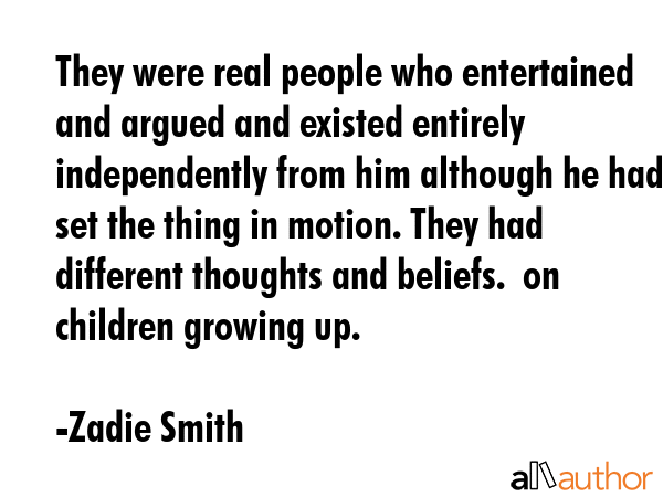 They were real people who entertained and argued and existed entirely independently from him... - Zadie Smith Quote GIF