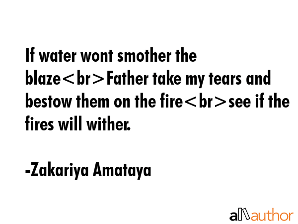If water wont smother the blazeFather take my tears and bestow them on the firesee if the fires... - Zakariya Amataya Quote GIF