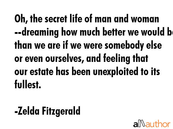 Oh, the secret life of man and woman --dreaming how much better we would be than we are if we were... - Zelda Fitzgerald Quote GIF