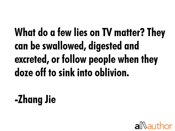 What do a few lies on TV matter? They can be swallowed, digested and excreted, or follow people... - Zhang Jie Quote GIF