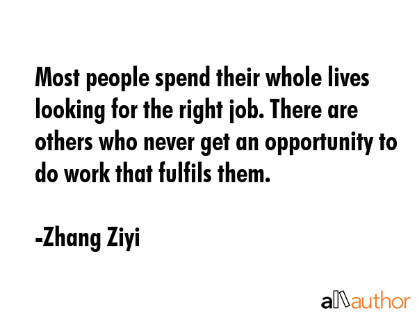 Most people spend their whole lives looking for the right job. There are others who never get an... - Zhang Ziyi Quote GIF