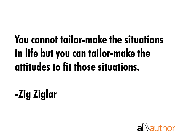 You cannot tailor-make the situations in life but you can tailor-make the attitudes to fit those... - Zig Ziglar Quote GIF