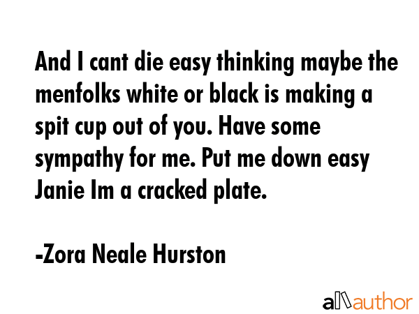 And I cant die easy thinking maybe the menfolks white or black is making a spit cup out of you.... - Zora Neale Hurston Quote GIF