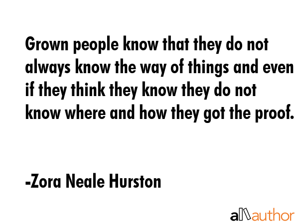 Grown people know that they do not always know the way of things and even if they think they know... - Zora Neale Hurston Quote GIF