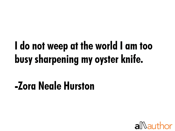 I do not weep at the world I am too busy sharpening my oyster knife. - Zora Neale Hurston Quote GIF