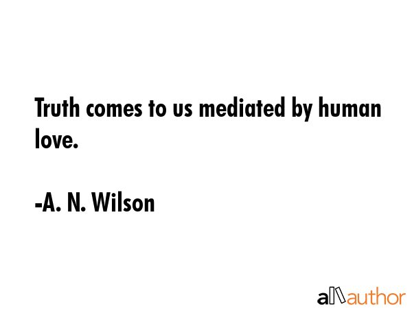 Truth comes to us mediated by human love. - A. N. Wilson Quote GIF