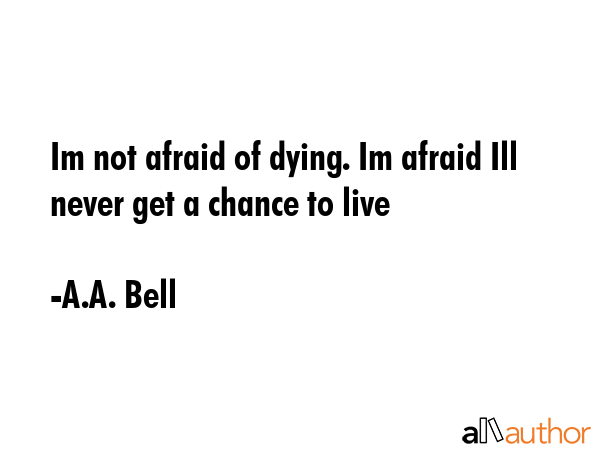 Im not afraid of dying. Im afraid Ill never get a chance to live - A.A. Bell Quote GIF