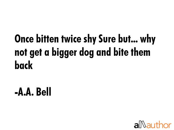 Once bitten twice shy Sure but... why not get a bigger dog and bite them back - A.A. Bell Quote GIF
