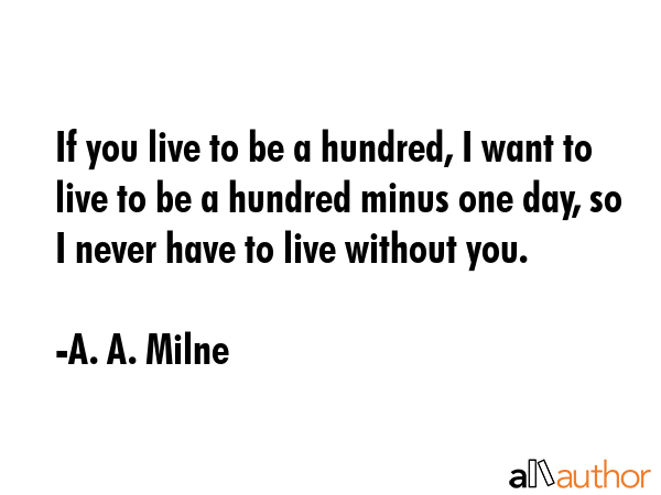 If you live to be a hundred, I want to live to be a hundred minus one day, so I never have to live... - A. A. Milne Quote GIF