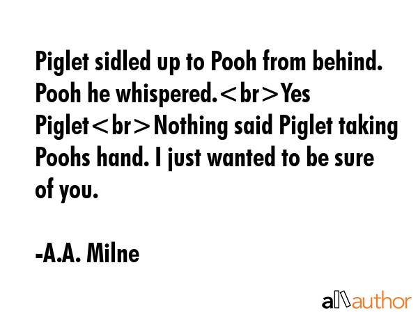 Piglet sidled up to Pooh from behind. Pooh he whispered.Yes PigletNothing said Piglet taking Poohs... - A.A. Milne Quote GIF