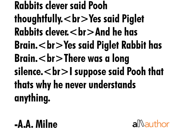 Rabbits clever said Pooh thoughtfully.Yes said Piglet Rabbits clever.And he has Brain.Yes said... - A.A. Milne Quote GIF