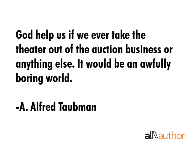 God help us if we ever take the theater out of the auction business or anything else. It would be... - A. Alfred Taubman Quote GIF
