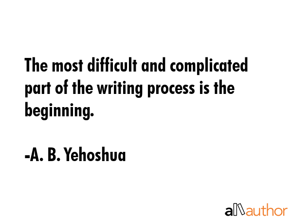 The most difficult and complicated part of the writing process is the beginning. - A. B. Yehoshua Quote GIF