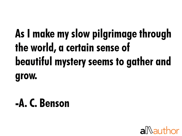 As I make my slow pilgrimage through the world, a certain sense of beautiful mystery seems to... - A. C. Benson Quote GIF