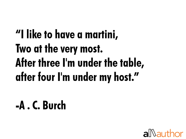 “I like to have a martini,\nTwo at the very most.\nAfter three I\