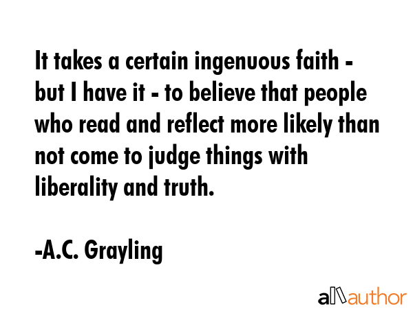 It takes a certain ingenuous faith - but I have it - to believe that people who read and reflect... - A.C. Grayling Quote GIF