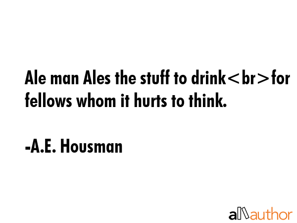 Ale man Ales the stuff to drinkfor fellows whom it hurts to think. - A.E. Housman Quote GIF