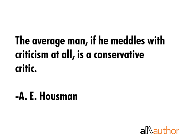 The average man, if he meddles with criticism at all, is a conservative critic. - A. E. Housman Quote GIF