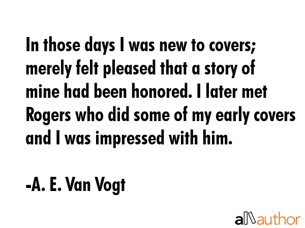 In those days I was new to covers; merely felt pleased that a story of mine had been honored. I... - A. E. Van Vogt Quote GIF